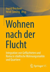 Title: Wohnen nach der Flucht: Integration von Geflï¿½chteten und Roma in stï¿½dtische Wohnungsmï¿½rkte und Quartiere, Author: Ingrid Breckner