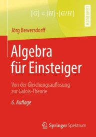 Title: Algebra für Einsteiger: Von der Gleichungsauflösung zur Galois-Theorie / Edition 6, Author: Jörg Bewersdorff