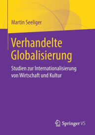 Title: Verhandelte Globalisierung: Studien zur Internationalisierung von Wirtschaft und Kultur, Author: Martin Seeliger