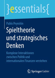 Title: Spieltheorie und strategisches Denken: Komplexe Interaktionen zwischen Politik und internationalen Finanzen verstehen, Author: Pablo Peyrolón