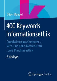 Title: 400 Keywords Informationsethik: Grundwissen aus Computer-, Netz- und Neue-Medien-Ethik sowie Maschinenethik, Author: Oliver Bendel