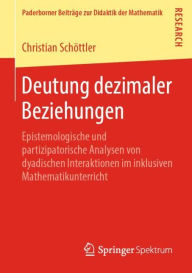 Title: Deutung dezimaler Beziehungen: Epistemologische und partizipatorische Analysen von dyadischen Interaktionen im inklusiven Mathematikunterricht, Author: Christian Schïttler