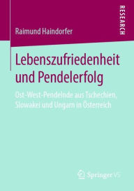 Title: Lebenszufriedenheit und Pendelerfolg: Ost-West-Pendelnde aus Tschechien, Slowakei und Ungarn in ï¿½sterreich, Author: Raimund Haindorfer
