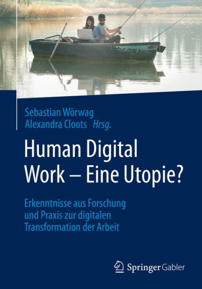 Human Digital Work - Eine Utopie?: Erkenntnisse aus Forschung und Praxis zur digitalen Transformation der Arbeit