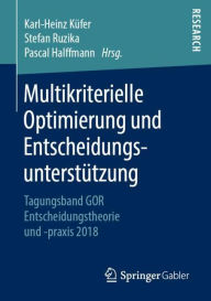Title: Multikriterielle Optimierung und Entscheidungsunterstï¿½tzung: Tagungsband GOR Entscheidungstheorie und -praxis 2018, Author: Karl-Heinz Kïfer