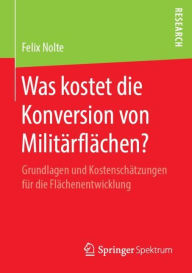 Title: Was kostet die Konversion von Militï¿½rflï¿½chen?: Grundlagen und Kostenschï¿½tzungen fï¿½r die Flï¿½chenentwicklung, Author: Felix Nolte