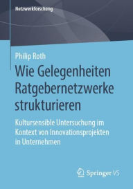 Title: Wie Gelegenheiten Ratgebernetzwerke strukturieren: Kultursensible Untersuchung im Kontext von Innovationsprojekten in Unternehmen, Author: Philip Roth