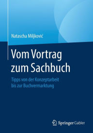Title: Vom Vortrag zum Sachbuch: Tipps von der Konzeptarbeit bis zur Buchvermarktung, Author: Natascha Miljkovic