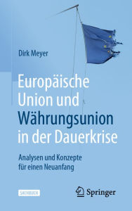 Title: Europäische Union und Währungsunion in der Dauerkrise: Analysen und Konzepte für einen Neuanfang, Author: Dirk Meyer