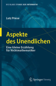 Title: Aspekte des Unendlichen: Eine kleine Erzählung für Nichtmathematiker, Author: Lutz Priese