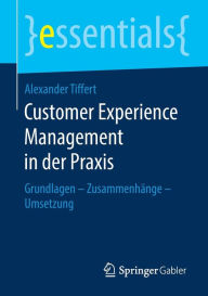 Title: Customer Experience Management in der Praxis: Grundlagen - Zusammenhänge - Umsetzung, Author: Alexander Tiffert