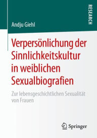 Title: Verpersï¿½nlichung der Sinnlichkeitskultur in weiblichen Sexualbiografien: Zur lebensgeschichtlichen Sexualitï¿½t von Frauen, Author: Andju Giehl