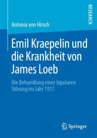 Title: Emil Kraepelin und die Krankheit von James Loeb: Die Behandlung einer bipolaren Stï¿½rung im Jahr 1917, Author: Antonia von Hirsch
