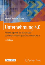 Title: Unternehmung 4.0: Vom disruptiven Geschäftsmodell zur Automatisierung der Geschäftsprozesse, Author: August-Wilhelm Scheer