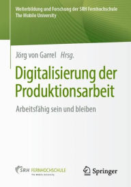 Title: Digitalisierung der Produktionsarbeit: Arbeitsfï¿½hig sein und bleiben, Author: Jïrg von Garrel