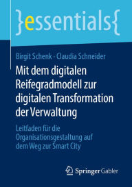 Title: Mit dem digitalen Reifegradmodell zur digitalen Transformation der Verwaltung: Leitfaden für die Organisationsgestaltung auf dem Weg zur Smart City, Author: Birgit Schenk