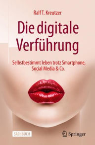Title: Die digitale Verführung: Selbstbestimmt leben trotz Smartphone, Social Media & Co., Author: Ralf T. Kreutzer