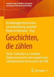 Title: Geschichten, die zï¿½hlen: Band I: Fallstudien zu sexuellem Kindesmissbrauch in der evangelischen und katholischen Kirche und in der DDR, Author: Unabhïngige Kommission zur Aufarbeitung sexuellen Kindesmissbrauchs