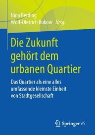 Title: Die Zukunft gehört dem urbanen Quartier: Das Quartier als eine alles umfassende kleinste Einheit von Stadtgesellschaft, Author: Nina Berding