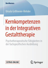 Title: Kernkompetenzen in der Integrativen Gestalttherapie: Psychotherapeutische Fähigkeiten in der fachspezifischen Ausbildung, Author: Ursula Grillmeier-Rehder