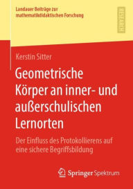 Title: Geometrische Kï¿½rper an inner- und auï¿½erschulischen Lernorten: Der Einfluss des Protokollierens auf eine sichere Begriffsbildung, Author: Kerstin Sitter
