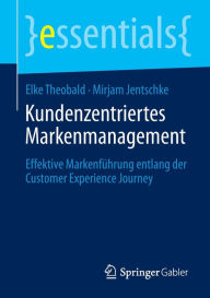 Title: Kundenzentriertes Markenmanagement: Effektive Markenführung entlang der Customer Experience Journey, Author: Elke Theobald