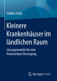 Title: Kleinere Krankenhäuser im ländlichen Raum: Lösungsmodelle für eine finanzierbare Versorgung, Author: Steffen Fleßa