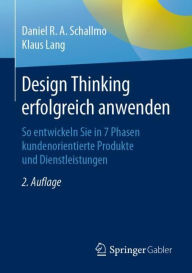Title: Design Thinking erfolgreich anwenden: So entwickeln Sie in 7 Phasen kundenorientierte Produkte und Dienstleistungen / Edition 2, Author: Daniel R.A. Schallmo