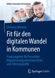 Title: Fit für den digitalen Wandel in Kommunen: Praxisratgeber für Personaler, Digitalisierungsverantwortliche und Führungskräfte, Author: Christina Winners