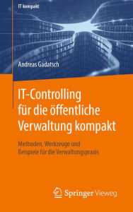Title: IT-Controlling für die öffentliche Verwaltung kompakt: Methoden, Werkzeuge und Beispiele für die Verwaltungspraxis, Author: Andreas Gadatsch