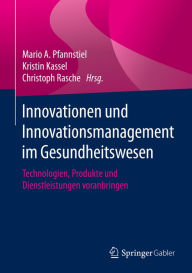 Title: Innovationen und Innovationsmanagement im Gesundheitswesen: Technologien, Produkte und Dienstleistungen voranbringen, Author: Mario A. Pfannstiel