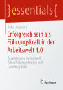 Erfolgreich sein als Führungskraft in der Arbeitswelt 4.0: Begeisterung wecken mit Zukunftskompetenzen und Coaching-Tools