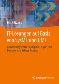Title: IT-Lösungen auf Basis von SysML und UML: Anwendungsentwicklung mit Eclipse UML Designer und Eclipse Papyrus, Author: Eric A. Nyamsi