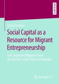Title: Social Capital as a Resource for Migrant Entrepreneurship: Self-Employed Migrants from the Former Soviet Union in Germany, Author: Elena Sommer