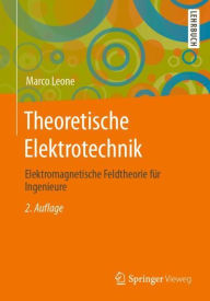 Title: Theoretische Elektrotechnik: Elektromagnetische Feldtheorie für Ingenieure, Author: Marco Leone