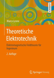 Title: Theoretische Elektrotechnik: Elektromagnetische Feldtheorie für Ingenieure, Author: Marco Leone