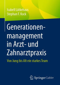 Title: Generationenmanagement in Arzt- und Zahnarztpraxis: Von Jung bis Alt ein starkes Team, Author: Isabell Lütkehaus