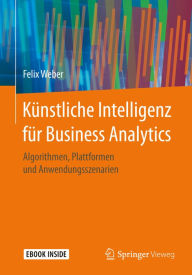 Title: Künstliche Intelligenz für Business Analytics: Algorithmen, Plattformen und Anwendungsszenarien, Author: Felix Weber