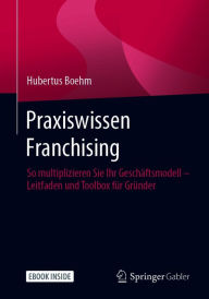 Title: Praxiswissen Franchising: So multiplizieren Sie Ihr Geschäftsmodell - Leitfaden und Toolbox für Gründer, Author: Hubertus Boehm