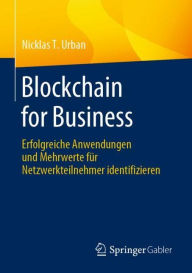 Title: Blockchain for Business: Erfolgreiche Anwendungen und Mehrwerte für Netzwerkteilnehmer identifizieren, Author: Nicklas T. Urban
