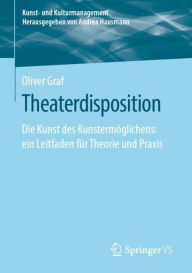 Title: Theaterdisposition: Die Kunst des Kunstermï¿½glichens: ein Leitfaden fï¿½r Theorie und Praxis, Author: Oliver Graf
