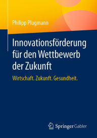 Title: Innovationsförderung für den Wettbewerb der Zukunft: Wirtschaft. Zukunft. Gesundheit., Author: Philipp Plugmann