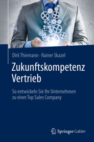 Title: Zukunftskompetenz Vertrieb: So entwickeln Sie Ihr Unternehmen zu einer Top Sales Company, Author: Dirk Thiemann