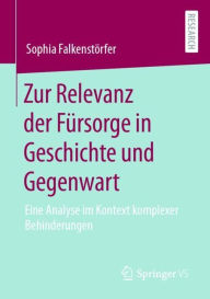 Title: Zur Relevanz der Fürsorge in Geschichte und Gegenwart: Eine Analyse im Kontext komplexer Behinderungen, Author: Sophia Falkenstörfer