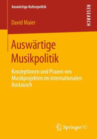 Title: Auswï¿½rtige Musikpolitik: Konzeptionen und Praxen von Musikprojekten im internationalen Austausch, Author: David Maier