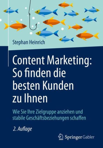 Content Marketing: So finden die besten Kunden zu Ihnen: Wie Sie Ihre Zielgruppe anziehen und stabile Geschï¿½ftsbeziehungen schaffen