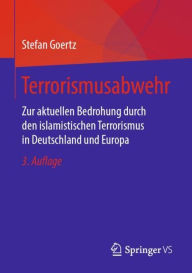 Title: Terrorismusabwehr: Zur aktuellen Bedrohung durch den islamistischen Terrorismus in Deutschland und Europa, Author: Stefan Goertz