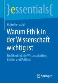 Title: Warum Ethik in der Wissenschaft wichtig ist: Ein Überblick für Wissenschaftler, Ethiker und Politiker, Author: Heiko Herwald