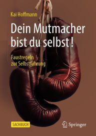 Title: Dein Mutmacher bist du selbst!: Faustregeln zur Selbstführung, Author: Kai Hoffmann