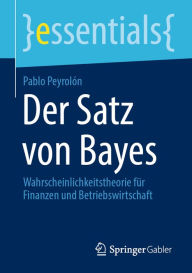 Title: Der Satz von Bayes: Wahrscheinlichkeitstheorie für Finanzen und Betriebswirtschaft, Author: Pablo Peyrolón